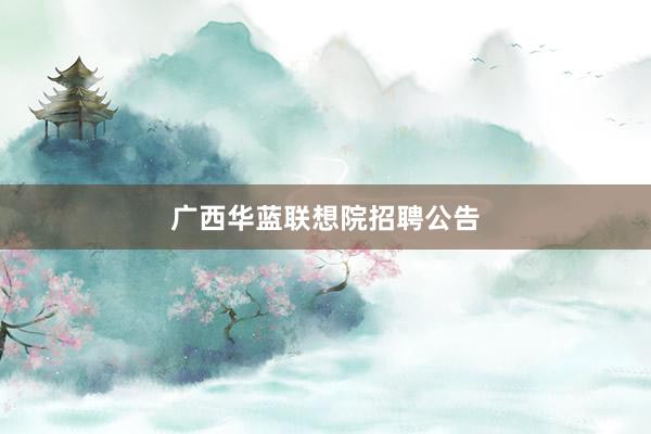 广西华蓝联想院招聘公告