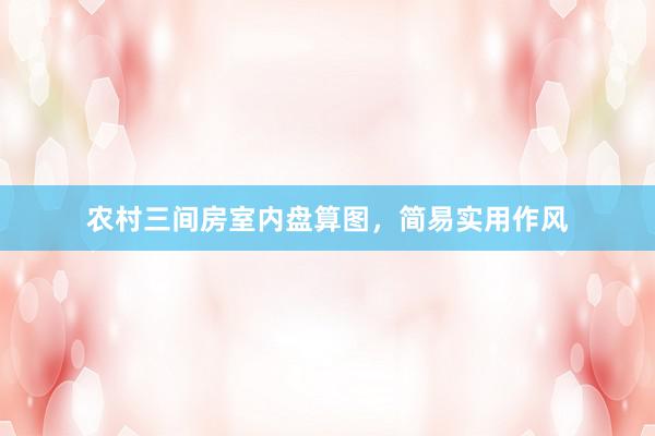 农村三间房室内盘算图，简易实用作风