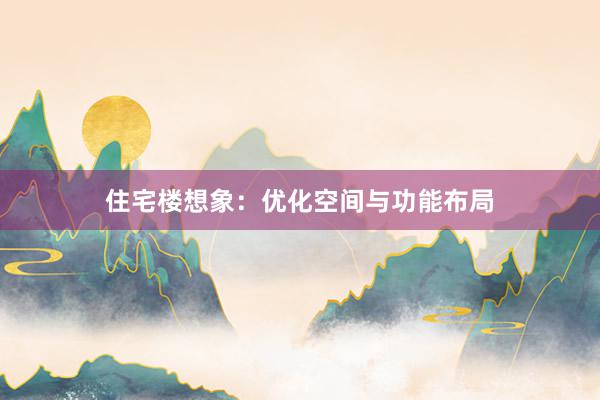 住宅楼想象：优化空间与功能布局