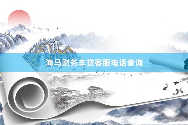 海马财务车贷客服电话查询