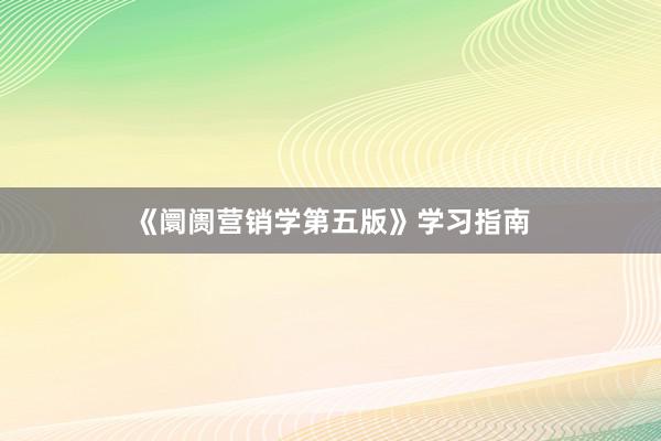 《阛阓营销学第五版》学习指南