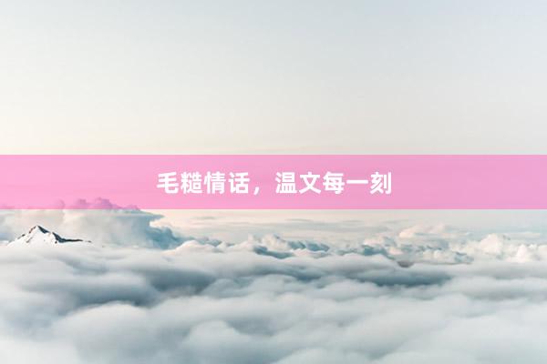 毛糙情话，温文每一刻